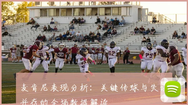 麦肯尼表现分析：关键传球与失误并存的全场数据解读