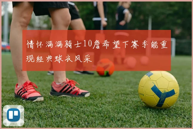 情怀满满骑士10詹希望下赛季能重现经典球衣风采