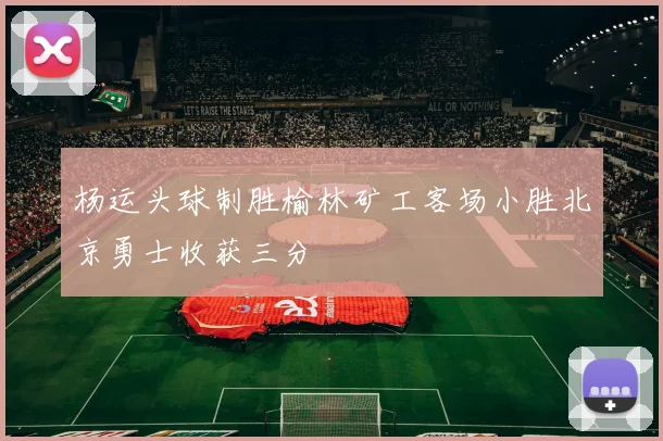 杨运头球制胜榆林矿工客场小胜北京勇士收获三分