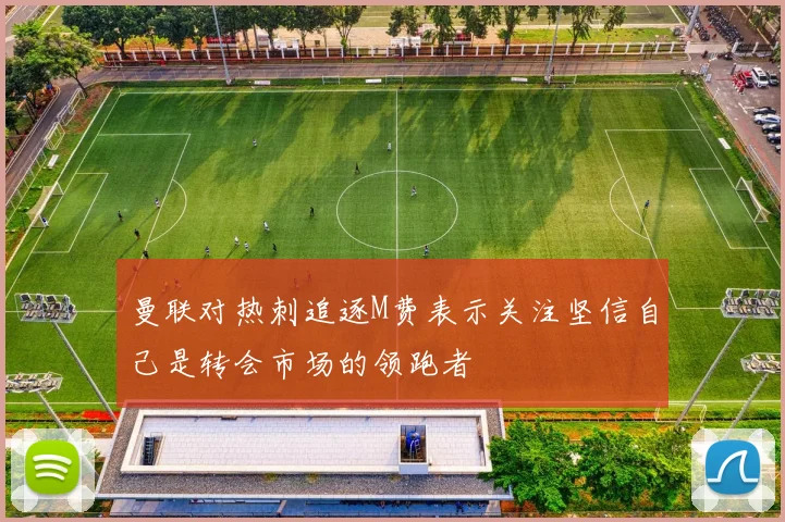曼联对热刺追逐M费表示关注坚信自己是转会市场的领跑者